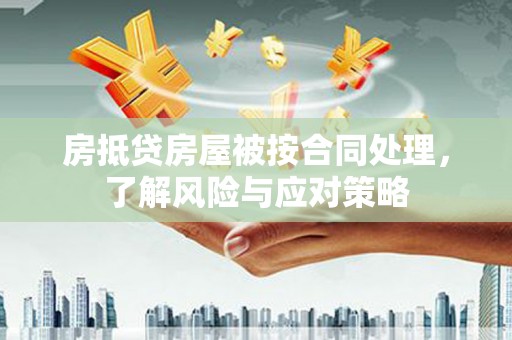 阳朔房抵贷房屋被按合同处理，了解风险与应对策略