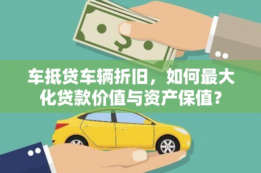 兴平车抵贷车辆折旧，如何最大化贷款价值与资产保值？