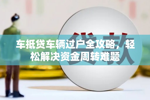 国姓车抵贷车辆过户全攻略，轻松解决资金周转难题
