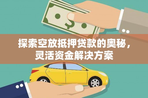 弥渡探索空放抵押贷款的奥秘，灵活资金解决方案