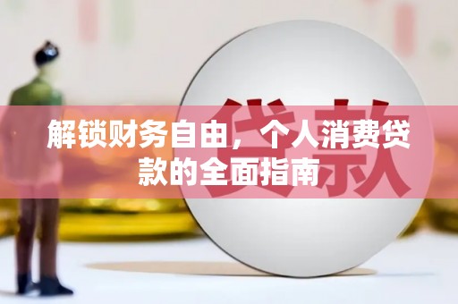 新林解锁财务自由，个人消费贷款的全面指南