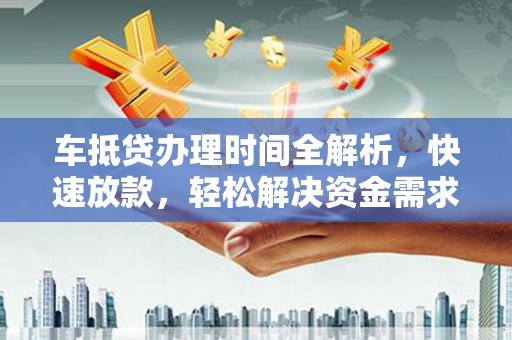 阳城车抵贷办理时间全解析，快速放款，轻松解决资金需求