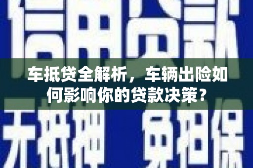 西乡塘车抵贷全解析，车辆出险如何影响你的贷款决策？