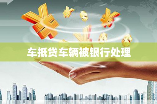黔江车抵贷车辆被银行处理