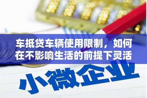 玉溪车抵贷车辆使用限制，如何在不影响生活的前提下灵活贷款？