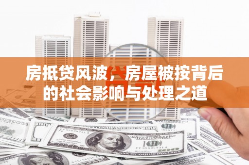 名山房抵贷风波，房屋被按背后的社会影响与处理之道